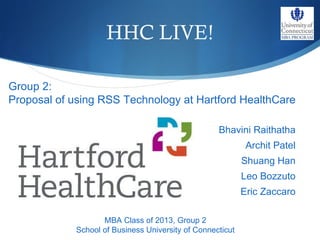 HHC LIVE! ,[object Object],[object Object],[object Object],[object Object],[object Object],MBA Class of 2013, Group 2 School of Business University of Connecticut Group 2: Proposal of using RSS Technology at Hartford HealthCare 