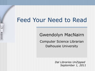 Feed Your Need to Read Gwendolyn MacNairn Computer Science Librarian Dalhousie University Dal Libraries UnZipped  September 1, 2011 