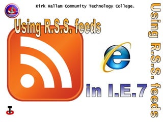 Kirk Hallam Community Technology College. Using R.S.S. feeds Using R.S.S. feeds in I.E.7 