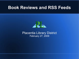 Book Reviews and RSS Feeds Placentia Library District February 27, 2009 