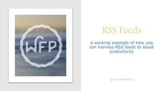 RSS Feeds
a working example of how you
can harness RSS feeds to boost
productivity
© workflowpro.xyz
 