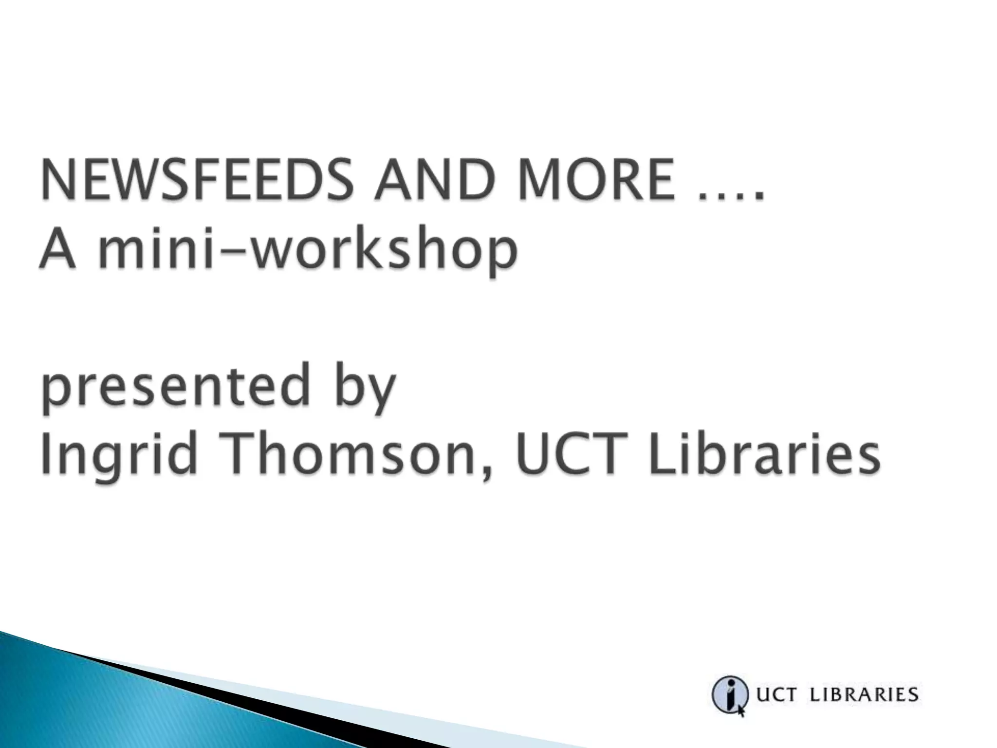 NEWSFEEDS AND MORE …. A mini-workshop presented by Ingrid Thomson, UCT Libraries 