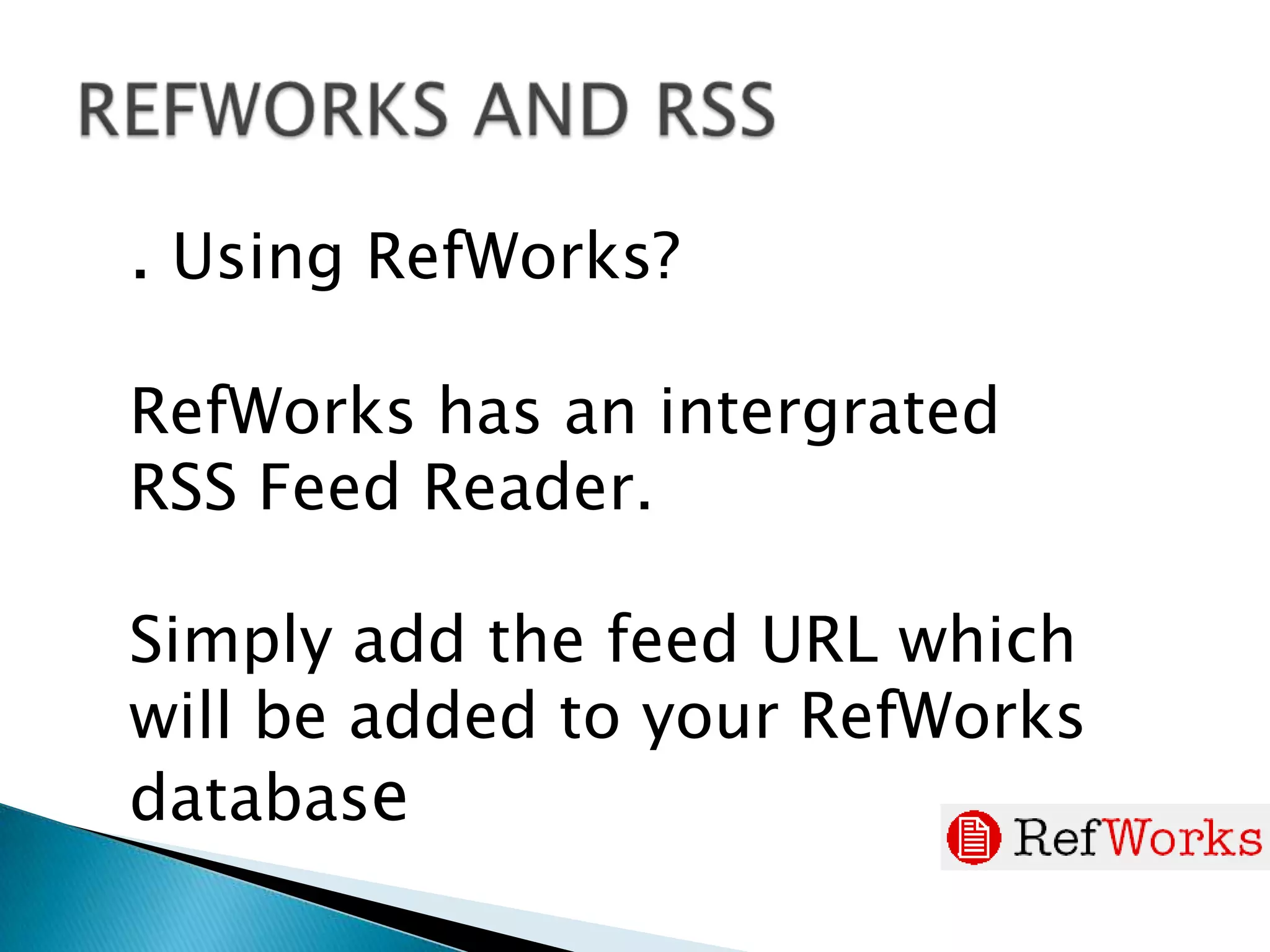 REFWORKS AND RSS. Using RefWorks?   RefWorks has an intergrated RSS Feed Reader.Simply add the feed URL which will be added to your RefWorks database