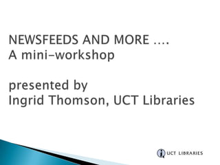 NEWSFEEDS AND MORE …. A mini-workshop presented by Ingrid Thomson, UCT Libraries  