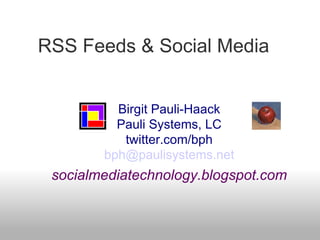 RSS Feeds & Social Media  Birgit Pauli-Haack Pauli Systems, LC twitter.com/bph [email_address] socialmediatechnology.blogspot.com 
