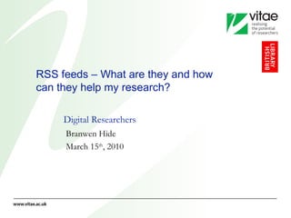 RSS feeds – What are they and how can they help my research? Digital Researchers Branwen Hide March 15 th , 2010 
