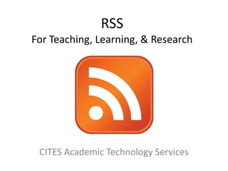 RSS For Teaching, Learning, & Research CITES Academic Technology Services Anne McKinney 