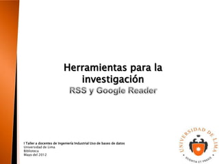 Herramientas para la
                             investigación




I Taller a docentes de Ingeniería Industrial Uso de bases de datos
Universidad de Lima
Biblioteca
Mayo del 2012
 