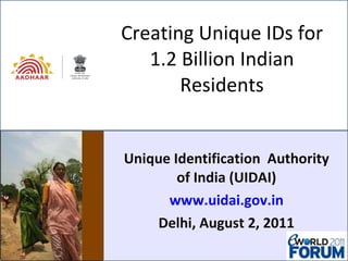 Creating Unique IDs for 1.2 Billion Indian Residents Unique Identification  Authority of India (UIDAI) www.uidai.gov.in Delhi, August 2, 2011 