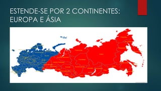 ESTENDE-SE POR 2 CONTINENTES:
EUROPA E ÁSIA

 