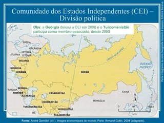 Comunidade dos Estados Independentes (CEI) –
Divisão política
Fonte: André Gamblin (dir.). Images economiques du monde. Paris: Armand Collin, 2004 (adaptado).
Obs: a Geórgia deixou a CEI em 2008 e o Turcomenistão
participa como membro-associado, desde 2005
ParteintegrantedaobraGeografiahomem&espaço,EditoraSaraiva
 