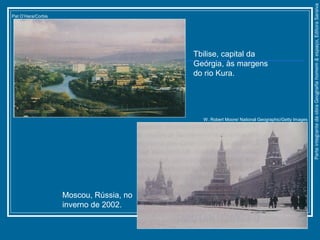 W. Robert Moore/ National Geographic/Getty Images
Pat O’Hara/Corbis
ParteintegrantedaobraGeografiahomem&espaço,EditoraSaraiva
Tbilise, capital da
Geórgia, às margens
do rio Kura.
Moscou, Rússia, no
inverno de 2002.
 