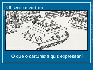 Observe o cartum.
Santiago
O que o cartunista quis expressar?
ParteintegrantedaobraGeografiahomem&espaço,EditoraSaraiva
 