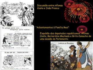 Discussão entre Afonso
 Costa e João Franco




“Adiantamentos à Família Real”

   Expulsão dos deputados republicanos: Afonso
   Costa, Bernardino Machado e Brito Camacho de
   uma sessão do Parlamento.
 