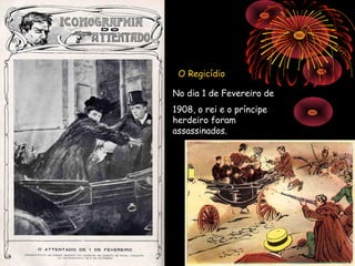 O Regicídio

No dia 1 de Fevereiro de
1908, o rei e o príncipe
herdeiro foram
assassinados.
 