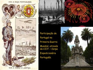 Participação de
Portugal na
Primeira Guerra
Mundial, através
do C.E.P. – Corpo
Expedicionário
Português.
 