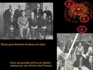 Elenco governamental de Gomes da Costa




       Início da ascensão política de Salazar –
       começou por ser ministro das Finanças.
 
