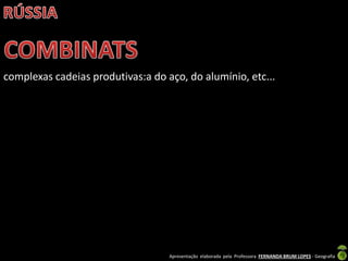 Apresentação elaborada pela Professora FERNANDA BRUM LOPES - Geografia
complexas cadeias produtivas:a do aço, do alumínio, etc...
 