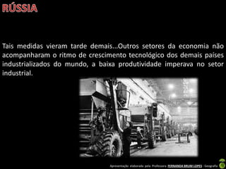 Apresentação elaborada pela Professora FERNANDA BRUM LOPES - Geografia
Tais medidas vieram tarde demais...Outros setores da economia não
acompanharam o ritmo de crescimento tecnológico dos demais países
industrializados do mundo, a baixa produtividade imperava no setor
industrial.
 