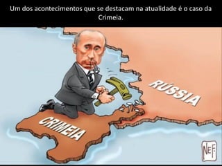 Apresentação elaborada pela Professora FERNANDA BRUM LOPES - Geografia
Um dos acontecimentos que se destacam na atualidade é o caso da
Crimeia.
 