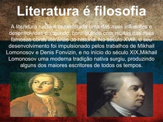 Turismo
O Turismo na Rússia tem crescido rapidamente nos anos
seguintes do colapso da antiga União Soviética em 1991. A
maior parte do turismo está centrada nas cidades de Moscou
e São Petersburgo, uma vez que nestas cidades estão
localizadas algumas das mais famosas atrações da Rússia,
como a Praça Vermelha, Catedral de São Basílio e o Kremlin
em Moscou etc.
 