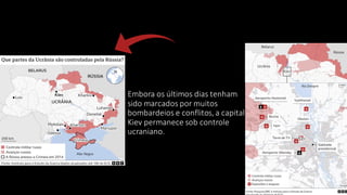 Embora os últimos dias tenham
sido marcados por muitos
bombardeios e conflitos, a capital
Kiev permanece sob controle
ucraniano.
 