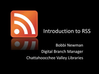 Introduction to RSS Bobbi Newman Digital Branch Manager Chattahoocchee Valley Libraries 
