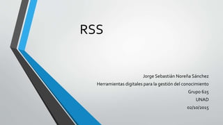 RSS
Jorge Sebastián Noreña Sánchez
Herramientas digitales para la gestión del conocimiento
Grupo 625
UNAD
02/10/2015
 