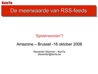'Spiderwomen'? Amazone – Brussel -16 oktober 2008 Alexander Stierman – KenTa [email_address] De meerwaarde van RSS-feeds 