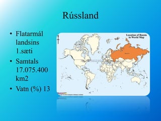 RússlandFlatarmál landsins 1.sætiSamtals 17.075.400 km2Vatn (%) 13