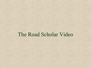 The Road Scholar Video
 