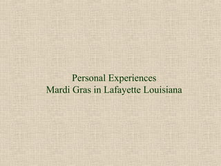 Personal Experiences
Mardi Gras in Lafayette Louisiana
 