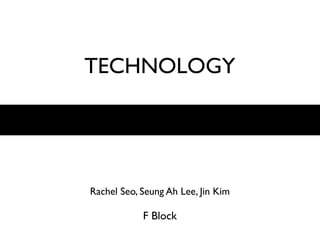 TECHNOLOGY




Rachel Seo, Seung Ah Lee, Jin Kim

            F Block
 