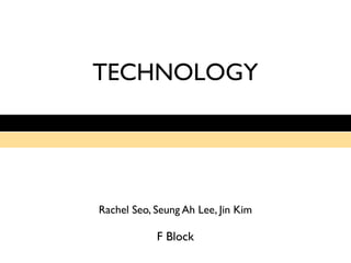 TECHNOLOGY




Rachel Seo, Seung Ah Lee, Jin Kim

            F Block
 