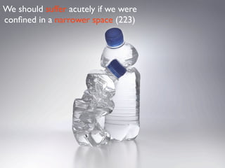 We should suffer acutely if we were
conﬁned in a narrower space (223)
 