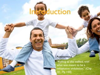Introduction


    Text



           Autonomous
           “Rolling as she walked, with
           what was meant to be a
           voluptuous undulation.” (Chp .
           10 - Pg. 150)
 