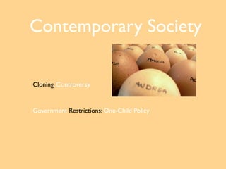 Contemporary Society

Cloning: Controversy


Government Restrictions: One-Child Policy
 