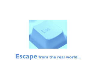 Escape from the real world...
 