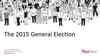 The 2015 General Election
Laurence Janta-Lipinski
Associate Director, YouGov
@JantaLipinski
 