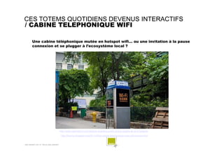 CES TOTEMS QUOTIDIENS DEVENUS INTERACTIFS
/ CABINE TELEPHONIQUE WIFI

       Une cabine téléphonique mutée en hotspot wifi...