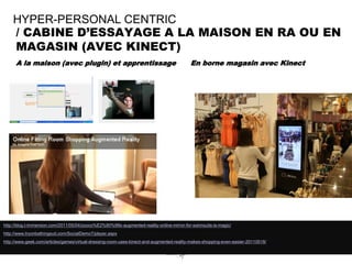 HYPER-PERSONAL CENTRIC
    / CABINE D’ESSAYAGE A LA MAISON EN RA OU EN
    MAGASIN (AVEC KINECT)
      A la maison (avec plugin) et apprentissage                                          En borne magasin avec Kinect




http://blog.t-immersion.com/2011/05/04/zooco%E2%80%99s-augmented-reality-online-mirror-for-swimsuits-is-magic/
http://www.tryonbathingsuit.com/SocialDemo7/player.aspx
http://www.geek.com/articles/games/virtual-dressing-room-uses-kinect-and-augmented-reality-makes-shopping-even-easier-20110518/

      SQLI AGENCY 2011 © VEILLE SQLI AGENCY
 