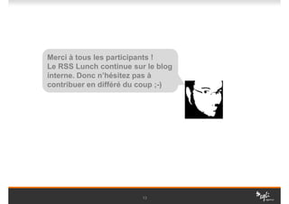 Merci à tous les participants !
Le RSS Lunch continue sur le blog
interne. Donc n’hésitez pas à
contribuer en différé du coup ;-)




                         13
 