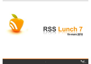 RSS Lunch 7
      fin-mars 2010




1
 