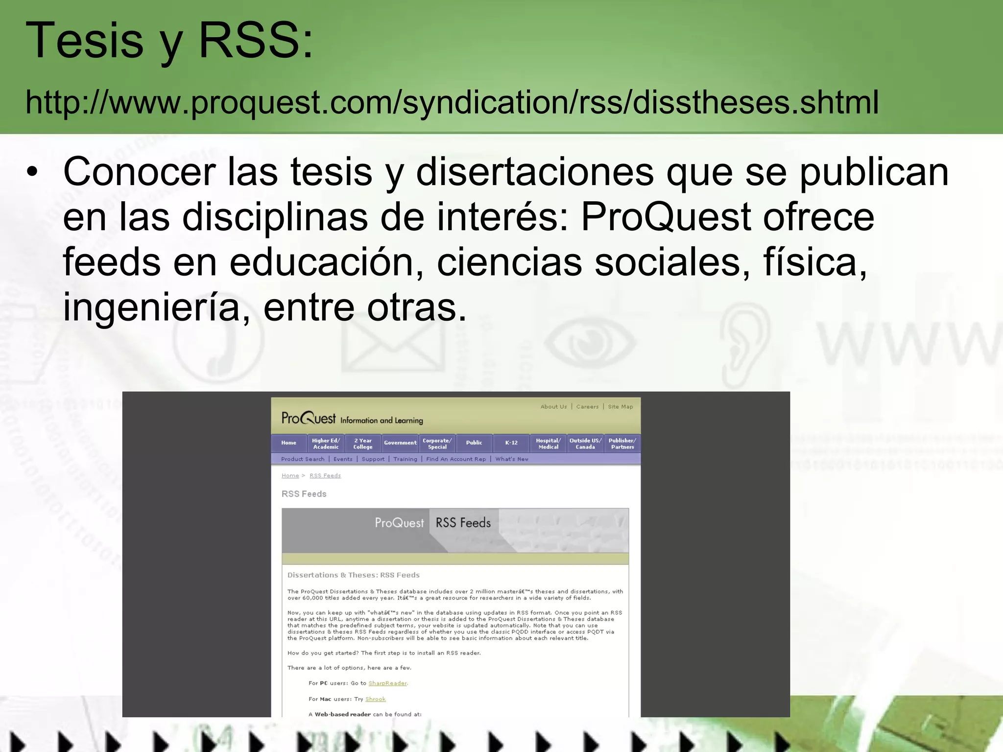 Tesis y RSS:  http://www.proquest.com/syndication/rss/disstheses.shtml   Conocer las tesis y disertaciones que se publican en las disciplinas de interés:  ProQuest  ofrece feeds en educación, ciencias sociales, física, ingeniería, entre otras.  