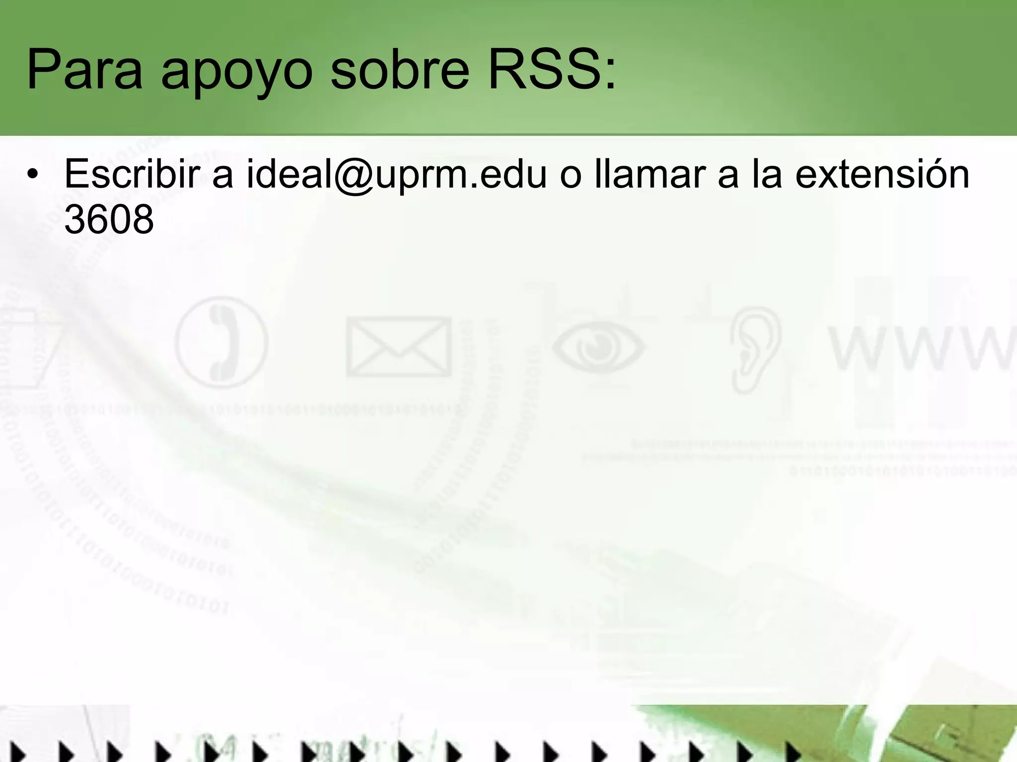 Para apoyo sobre RSS: Escribir a  [email_address]  o llamar a la extensión 3608  
