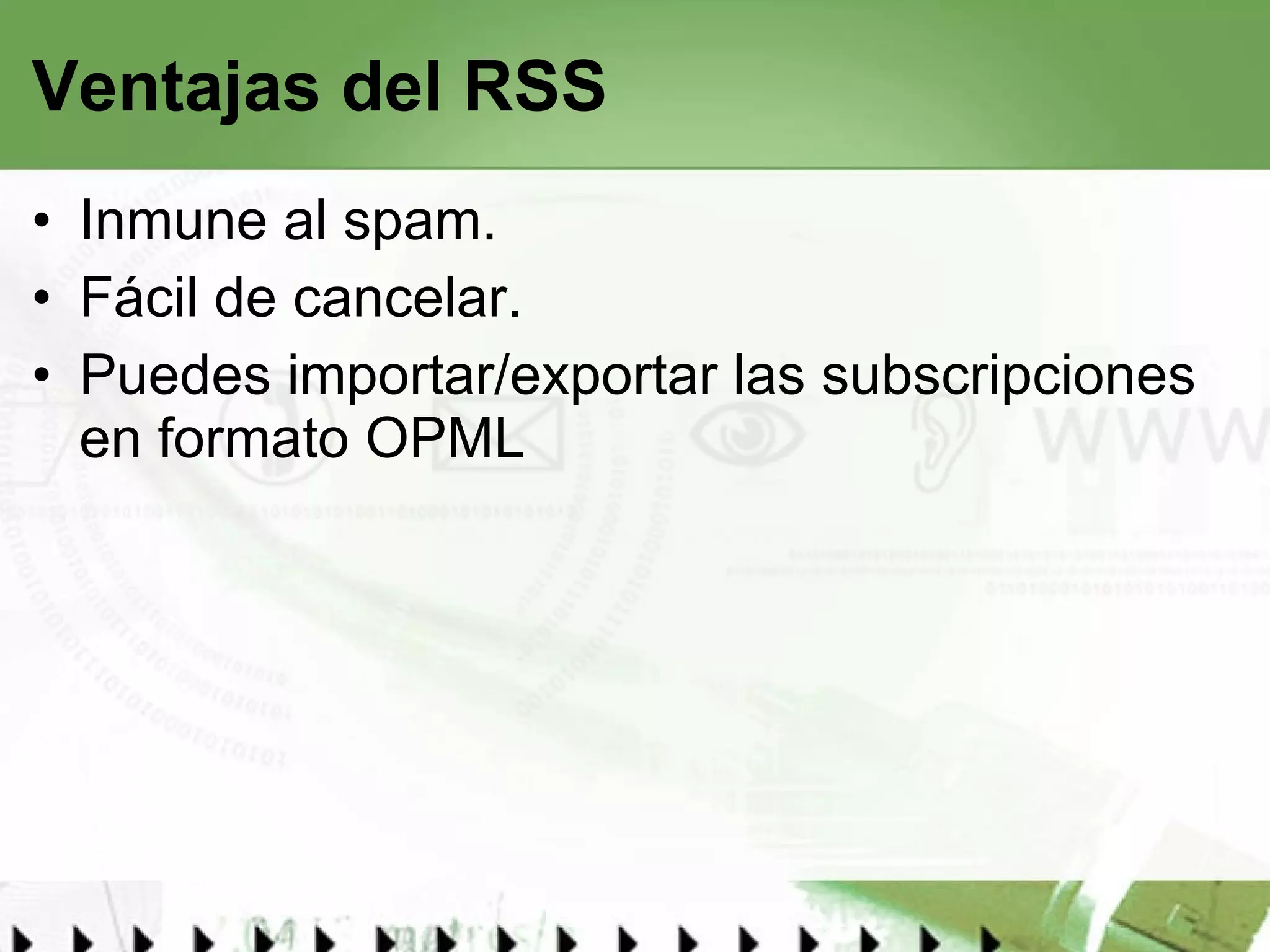 Ventajas del RSS Inmune al spam.  Fácil de cancelar. Puedes importar/exportar las subscripciones en formato OPML 