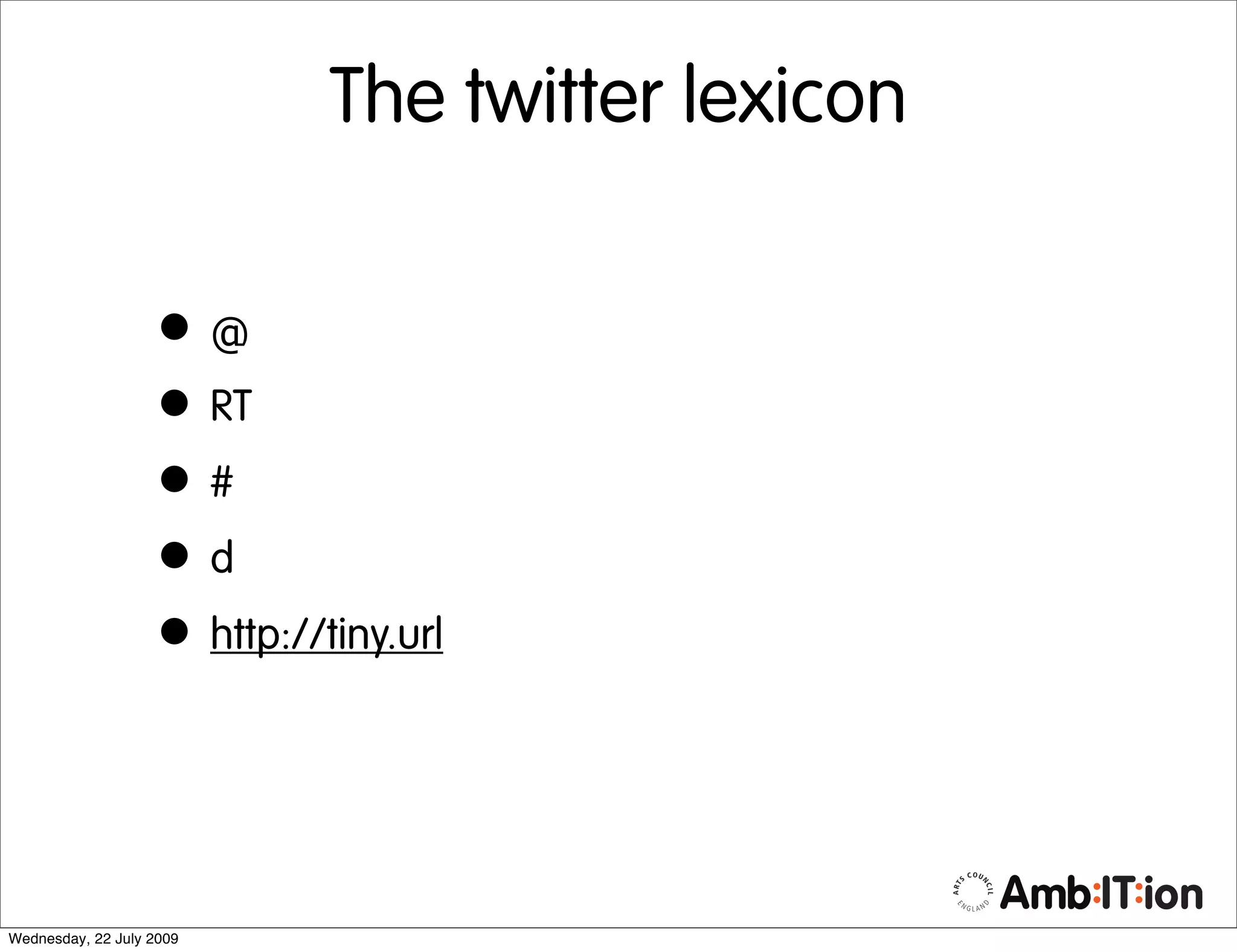 The twitter lexicon

                   •@
                   • RT
                   •#
                   •d
                   • http://tiny.url


Wednesday, 22 July 2009
 