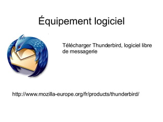 Équipement logiciel Télécharger Thunderbird, logiciel libre  de messagerie http://www.mozilla-europe.org/fr/products/thunderbird/ 