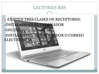 LECTORES RSS
EXISTEN TRES CLASES DE RECEPTORES:
-INSTALADO EN EL ORDENADOR
-ONLINE
-INSTALADO EN TU NAVEGADOR O CORREO
ELECTRONICO.