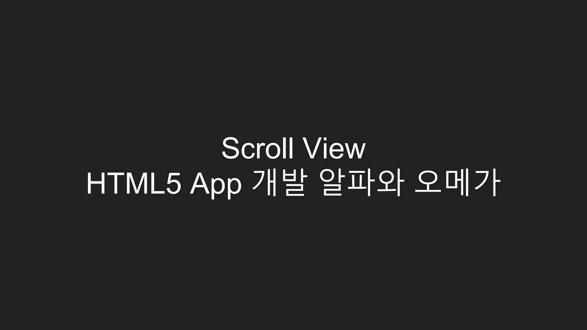 Scroll View
HTML5 App 개발 알파와 오메가
 